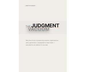 The Judgment Vacuum: Why the AI era is producing smarter organizations and a generation unprepared to lead them - and what to do before it’s too late