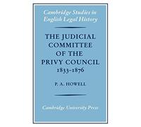 The Judicial Committee of the Privy Council 1833-1876: Its Origins, Structure and Development (Cambridge Studies in English Legal History)