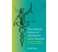 The Judicial Politics of Abortion in Latin America : Argentina, Colombia, Costa Rica, and Mexico