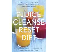 The Juice Cleanse Reset Diet: 7 Days to Transform Your Body for Increased Energy, Glowing Skin, and a Slimmer Waistline