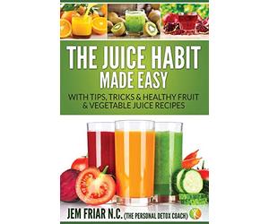 The Juice Habit Made Easy: with tips, tricks & healthy fruit & vegetable recipes: Volume 1 (The Personal Detox Coach's Simple Guide To Healthy Living Series)