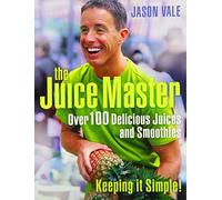THE JUICE MASTER KEEPING IT SIMPLE: OVER 100 DELICIOUS JUICES AND SMOOTHIES