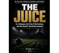 The Juice: O.J. Simpson, the Trial of the Century, and the Verdict That Broke Ameri (On the Field: Football's Criminal Cases)