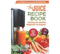 The Juice Recipe Book: Juicing for Health - Beginner to Expert
