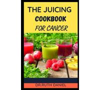 THE JUICING COOKBOOK FOR CANCER: DISCOVER SEVERAL DELICIOUS JUICE RECIPES TO FIGHT CANCER