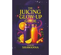 The Juicing Glow-Up Guide: A 7 - Day Reset to Radiance, Energy & Wellness (The Glow-Up Reset Series)
