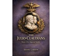 The Julio-Claudians: Rome's First Imperial Family (Rome: From Village to Empire)