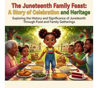 The Juneteenth Family Feast: A Story of Celebration and Heritage: Exploring the History and Significance of Juneteenth Through Food and Family Gatherings