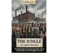 The Jungle by Upton Sinclair (Level A1/A1+): Simplified English Story About Hard Work, Poverty, Social Injustice, and the Struggle for Survival