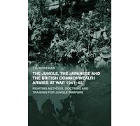 The Jungle, Japanese and the British Commonwealth Armies at War, 1941-45: Fighting Methods, Doctrine and Training for Jungle Warfare (Military History and Policy)