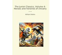 The Junior Classics, Volume 4: Heroes and heroines of chivalry (Classic Books)