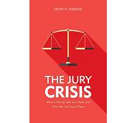 The Jury Crisis: What's Wrong with Jury Trials and How Can We Save Them: What’s Wrong with Jury Trials and How We Can Save Them