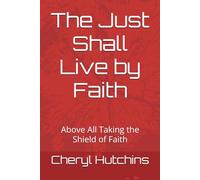 The Just Shall Live by Faith: Above All Taking the Shield of Faith