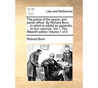The justice of the peace, and parish officer. By Richard Burn, ... to which is added an appendix, ... In four volumes. Vol. I. The fifteenth edition Volume 1 of 4