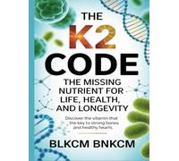 The K2 Code: The Missing Nutrient for Life, Health, and Longevity