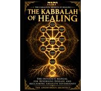 The Kabbalah of Healing: The Initiate’s Manual for Reversing Disease and Reclaiming Absolute Sovereignty