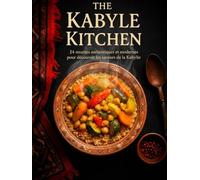 The Kabyle Kitchen: 24 recettes authentiques et modernes pour découvrir les saveurs de la Kabylie (Algerian Kitchen Collection)