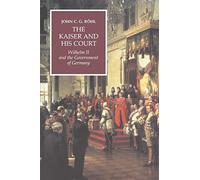 The Kaiser and his Court: Wilhelm II and the Government of Germany