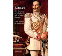 The Kaiser: New Research on Wilhelm II's Role in Imperial Germany