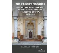 The Kaiser’s Mosques: Islamic Architecture and Orientalizing Style in Habsburg Bosnia, 1878-1918: 4 (Studies in Central European Culture)