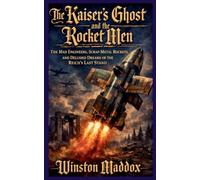 The Kaiser's Ghost and the Rocket Men: The Mad Engineers, Scrap-Metal Rockets, and Deluded Dreams of the Reich's Last Stand