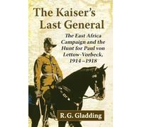 The Kaiser's Last General: The East Africa Campaign and the Hunt for Paul von Lettow-Vorbeck, 1914-1918
