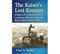 The Kaiser's Lost Kreuzer: A History of U-156 and Germany's Long-Range Submarine Campaign Against North America, 1918