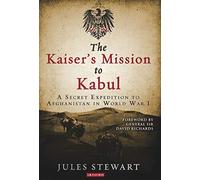 The Kaiser's Mission to Kabul: A Secret Expedition to Afghanistan in World War I