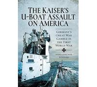 The Kaiser's U-Boat Assault on America: Germany's Great War Gamble in the First World War