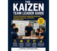The Kaizen Team Leader Guide: A Practical Field Guide to Leading DAily Improvement, Building Team Ownership, an Delivering Measurable Results (Continuous Improvement Guides for Operations Leaders)
