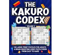 The Kakuro Codex - Volume 3: 150 Large Print Puzzles for Adults - A Brain-boosting Logic Puzzle Book from Easy to Hard