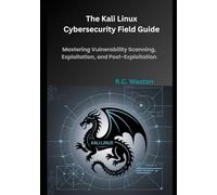 The Kali Linux Cybersecurity Field Guide: Mastering Vulnerability Scanning, Exploitation, and Post-Exploitation