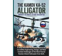 THE KAMOV KA-52 ALLIGATOR: A Deep Dive into the Secrets Behind the Incredible Engineering, Design, and Real Combat Challenges of the Most Feared ... of the World's Storied Military Aircraft)