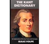 THE KANT DICTIONARY. An Exploration of his Key Terms and Concepts: Unveil the profound wisdom and philosophy of Immanuel Kant in his very own language. (PHILOSOPHERS IN HIS OWN WORDS)