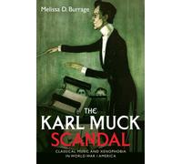 The Karl Muck Scandal : Classical Music and Xenophobia in World War I America