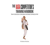The Kata Competitor’s Training Handbook: How to become the champion you want to be and how to sustain the training for the rest of your life!