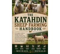 THE KATAHDIN SHEEP FARMING HANDBOOK: A Complete Guide to Raising, Breeding, Feeding, Habitat, Diet, Interaction and Profiting from Katahdin Sheep for Meat, Health, and Sustainable Farming