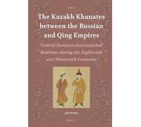 The Kazakh Khanates between the Russian and Qing Empires: Central Eurasian International Relations during the Eighteenth and Nineteenth Centuries: 3 (Islamic Area Studies, 3)