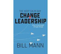The Keep Calm Guy Change Leadership: How to lead people through change