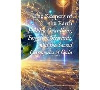 The Keepers of the Earth: Hidden Guardians, Forgotten Stewards, and the Sacred Harmonics of Gaia (Planetary, Grid, & Structural Templates)