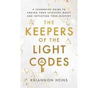 The Keepers Of The Light Codes: A Channeled Guide To Ending Your Spiritual Quest And Initiating Your Mastery