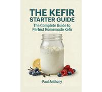 The Kefir Starter Guide: The Complete Guide to Perfect Homemade Kefir
