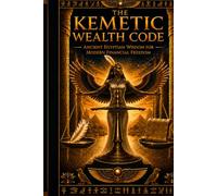 THE KEMETIC WEALTH CODE: Ancient Egyptian Wisdom for Modern Financial Freedom