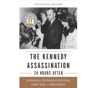 The Kennedy Assassination--24 Hours After: Lyndon B. Johnson's Pivotal First Day as President