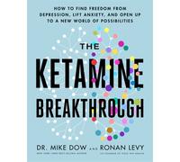 The Ketamine Breakthrough : How to Find Freedom from Depression, Lift Anxiety and Open Up to a New World of Possibilities