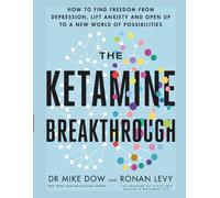 The Ketamine Breakthrough: How to Find Freedom from Depression, Lift Anxiety and Open Up to a New World of Possibilities