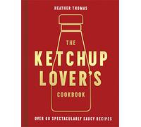 The Ketchup Lover’s Cookbook: Over 60 Spectacularly Saucy Recipes