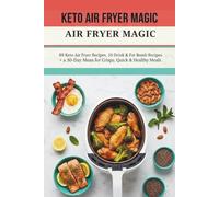THE KETO AIR FRYER MAGIC: 89 Easy, Quick Recipes and a 30-Day Meal Plan for Beginners to Master Low-Carb Meals for Fast Weight Loss. (The Effortless Keto Kitchen)
