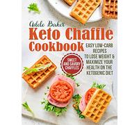 The Keto Chaffle Cookbook: Sweet and Savory Chaffles, Easy Low-Carb Recipes To Lose Weight & Maximize Your Health on the Ketogenic Diet