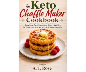 The Keto Chaffle Maker Cookbook: Easy Low-Carb Sweet and Savory Waffles for Breakfast, Snacks, and Guilt-Free Desserts
